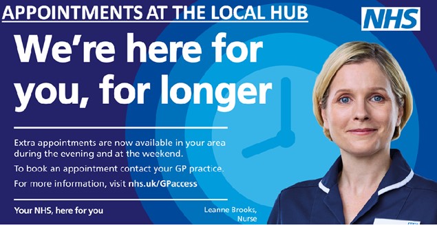 Appointments at the local hub.  We're here for you, for longer.  Extra appointments are now avaialble in your area during the evening and at the weekend.  To book an appointment contact your GP practice.  For more information, visit www.nhs.uk/gpaccess